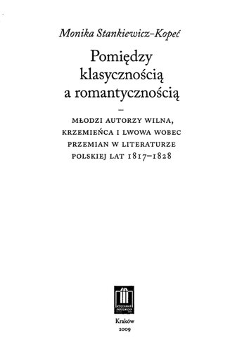 Pomiędzy klasycznością a romantycznością: młodzi autorzy Wilna, Krzemieńca i Lwowa wobec przemian w literaturze polskiej lat 1817-1828