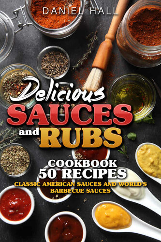 Delicious sauces and rubs.: Cookbook: 50 recipes. Classic American sauces and World's Barbecue sauces.