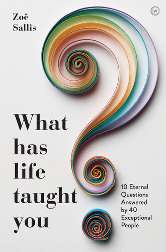 What Has Life Taught You?: 10 Eternal Questions Answered by 40 Exceptional People