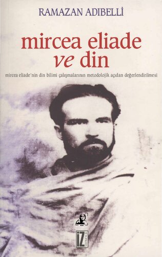 Mircea Eliade ve Din: Mircea Eliade'nin Din Bilimi Çalışmalarının Metodolojik Açıdan Değerlendirilmesi