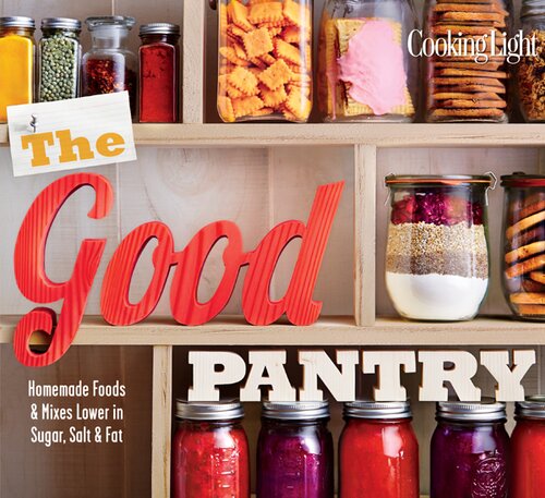 COOKING LIGHT The Good Pantry: Homemade Foods & Mixes Lower In Sugar, Salt & Fat