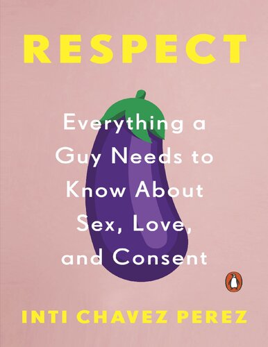 Respect: Everything a Guy Needs to Know About Sex, Love and Consent