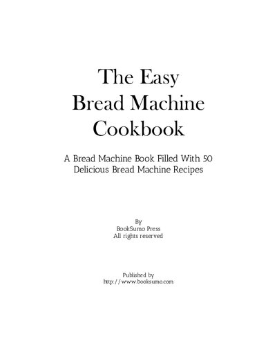 The Easy Bread Machine Cookbook: A Bread Machine Book Filled With 50 Delicious Bread Machine Recipes