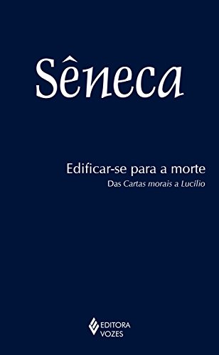 Edificar-se para a morte: Das Cartas morais de Lucílio - Sêneca