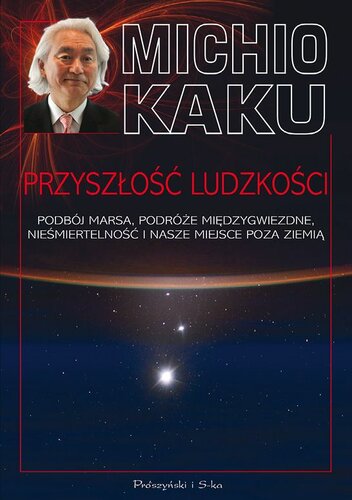 Przyszłość ludzkości. Podbój Marsa, podróże międzygwiezdne, nieśmiertelność i nasze miejsce poza Ziemią