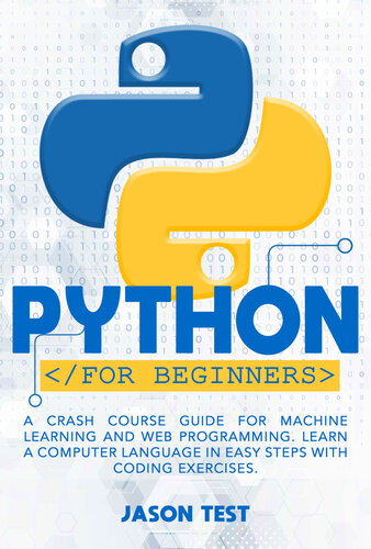 PYTHON FOR BEGINNERS: A Crash Course Guide for Machine Learning and Web Programming. Learn a Computer Language in Easy Steps with Coding Exercises.