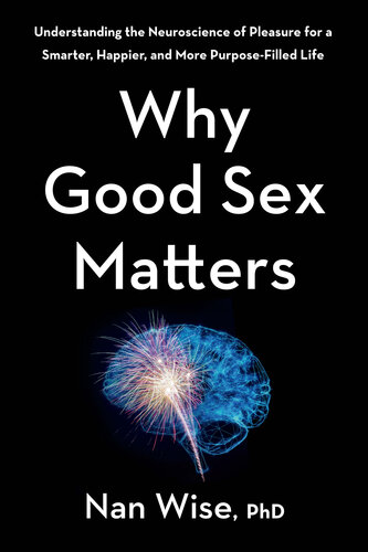 Why Good Sex Matters: Understanding the Neuroscience of Pleasure for a Smarter, Happier, and More Purpose-Filled Life