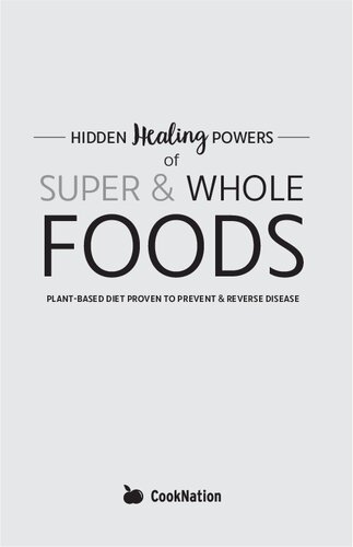 Hidden Healing Powers of Super & Whole Foods: Plant Based Diet Proven To Prevent & Reverse Disease