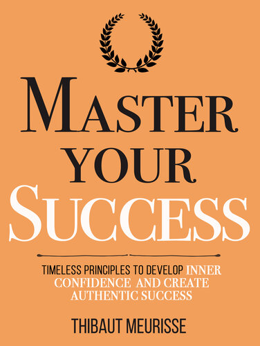 Master Your Success: Timeless Principles to Develop Inner Confidence and Create Authentic Success (Mastery Series Book 6)