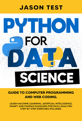 PYTHON FOR DATA SCIENCE: Guide to computer programming and web coding. Learn machine learning, artificial intelligence, NumPy and Pandas packages for data analysis. Step-by-step exercises included.