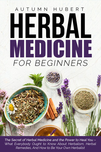 Herbal Medicine for Beginners: The Secret of Herbal Medicine and the Power to Heal You – What Everybody Ought to Know About Herbalism, Herbal Remedies, And How to Be Your Own Herbalist