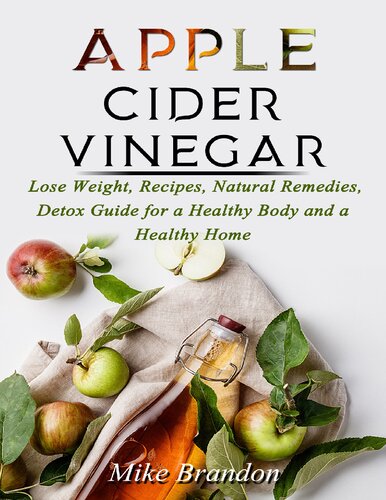 APPLE CIDER VINEGAR: Lose Weight, Recipes, Natural Remedies, Detox Guide for a Healthy Body and a Healthy Home