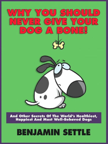 Why You Should Never Give Your Dog a Bone! And Other Secrets of the World's Healthiest, Happiest, and Most Well-Behaved Dogs