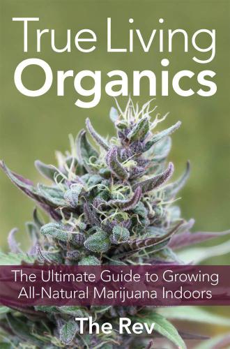 True Living Organics: The Ultimate Guide to Growing All-Natural Marijuana Indoors