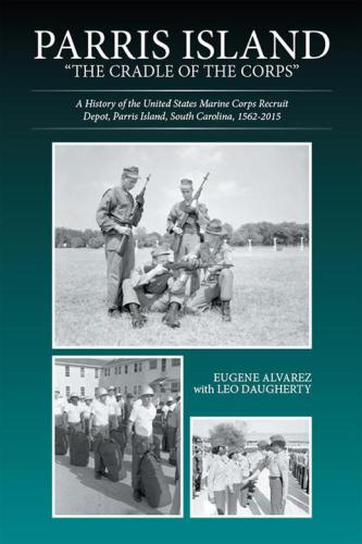 Parris Island: 'the cradle of the corps': a history of the United States Marine Recruit Depot, Parris Island, South Carolina, 1562-2015