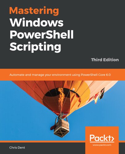 Mastering Windows PowerShell Scripting : Automate and Manage Your Environment Using PowerShell Core 6. 0, 3rd Edition.