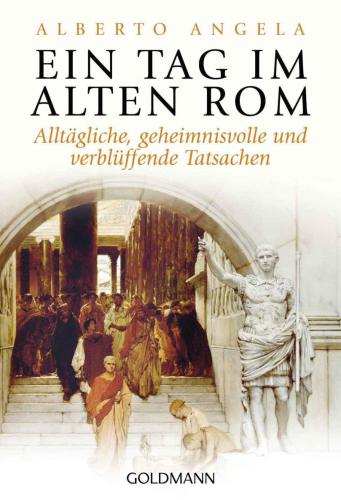 Ein Tag im Alten Rom: Alltägliche, geheimnisvolle und verblüffende Tatsachen