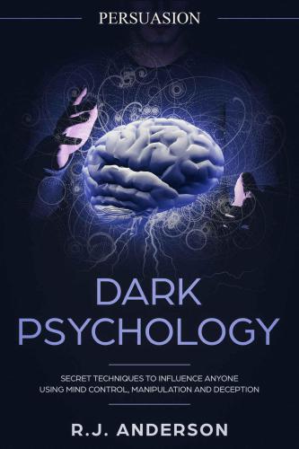 Persuasion: Dark Psychology: Secret Techniques To Influence Anyone Using Mind Control, Manipulation And Deception