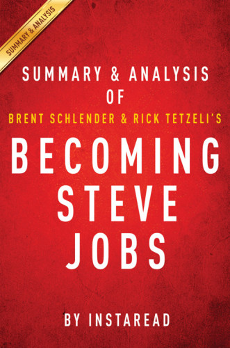 Becoming Steve Jobs, the evolution of a reckless upstart into a visionary leader: summary & analysis of Brent Schlender and Rick Tetzeli