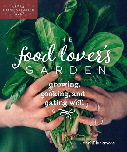 The Food Lover's Garden Growing, Cooking, and Eating Well