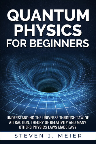 Quantum Physics for Beginners: Understanding the Universe through Law of Attraction, Theory of Relativity and many others Physics Laws Made Easy.