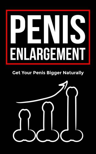 Penis Enlargement: Get your Penis Bigger Naturally, Learn Time Tested Techniques and Routines, Last Longer in Bed and Achieve Supernatural Performance!