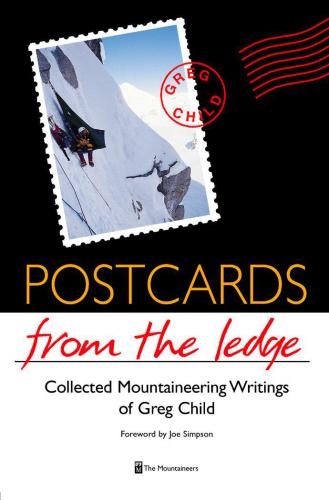 Postcards From The Ledge: Collected Mountaineering Writings of Greg Child