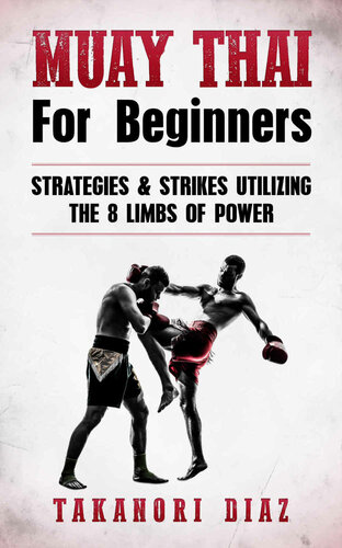 Muay Thai for Beginners: Strategies & Strikes Utilizing the 8 Limbs of Power