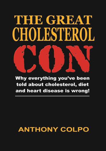 The great cholesterol con: why everything you've been told about cholesterol, diet and heart disease is wrong!