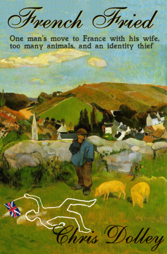 French fried: one man's move to France with too many animals and an identity thief