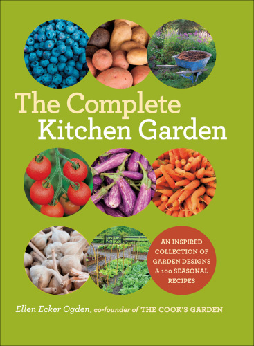 The Complete Kitchen Garden: an Inspired Collection of Garden Designs & 100 Seasonal Recipes