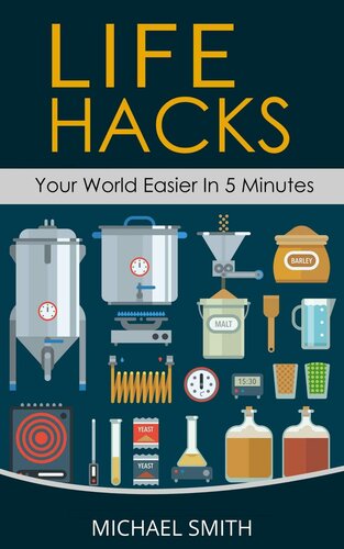 life Hacks - Your World Easier in 5 Minutes: Amazing Guide to Home Tips and Crafts