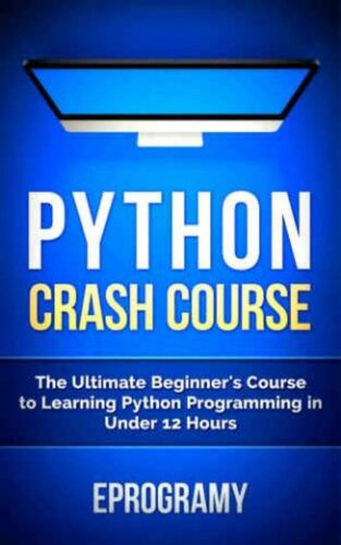 Python Crash Course : The Ultimate Beginner’s Course to Learning Python Programming in Under 12 Hours