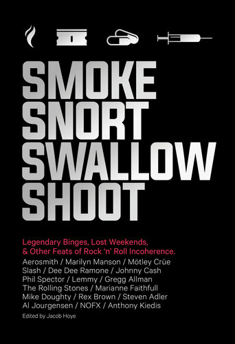 Smoke Snort Swallow Shoot: Legendary Binges, Lost Weekends, and Other Feats of Rock 'n' Roll Incoherence