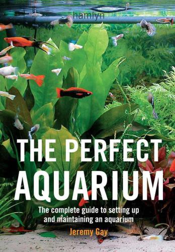 The Perfect Aquarium: The Complete Guide to Setting Up and Maintaining an Aquarium