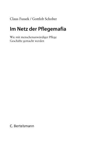 Im Netz der Pflegemafia: Wie mit menschenunwürdiger Pflege Geschäfte gemacht werden