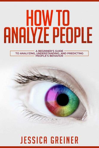 How to Analyze People: A Beginners Guide to Analyzing, Understanding, and Predicting Peoples Behavior