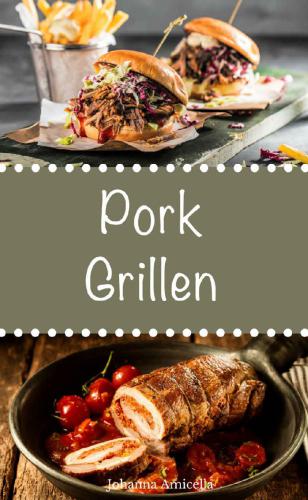 Pork Grillen: 30 Rezepte für leckere Pork-Gerichte zum Grillen: Damit die nächste Grill-Party ein Hit wird !