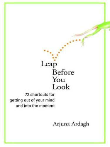 Leap before you look: 72 shortcuts for getting out of your mind and into the moment