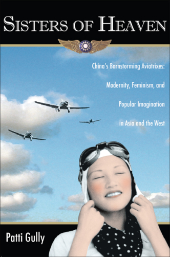 Sisters of heaven: China's barnstorming aviatrixes: modernity, feminism, and popular imagination in Asia and the West