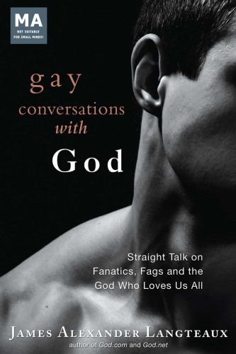 Gay conversations with God: straight talk on fanatics, fags and the God who loves us all