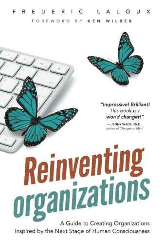 Reinventing Organizations: A Guide to Creating Organizations Inspired by the Next Stage of Human Consciousness