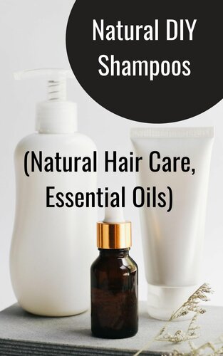 Beginner’s Guide To Natural DIY Shampoos: (Natural Hair Care, Essential Oils)