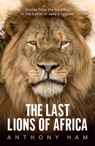 The Last Lions of Africa: Stories from the frontline in the battle to save a species