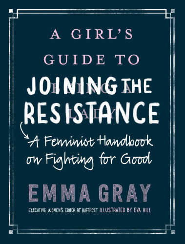 A girl's guide to joining the resistance: a handbook on feminism and fighting for good