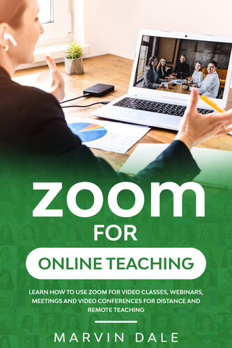 Zoom For Online Teaching: Learn How To Use Zoom For Video Classes, Webinars, Meetings And Video Conferences For Distance And Remote Teaching