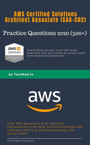 SAA-C02 Practice Questions (500+): AWS Certified Solutions Architect Associate 2020: Guaranteed Pass with over 500+ high quality questions and detailed explanations