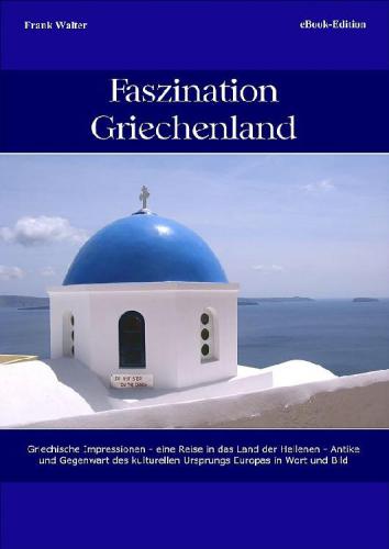 Faszination Griechenland: Griechische Impressionen: eine Reise in das Land der Hellenen: Antike und Gegenwart des kulturellen Ursprungs Europas in Wort und Bild