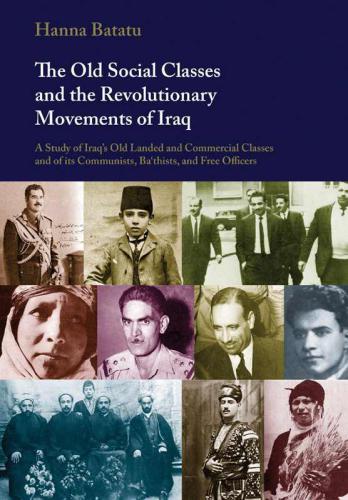 The Old Social Classes and the Revolutionary Movements of Iraq: A Study of Iraq's Old Landed and Commercial Classes and of its Communists, Ba`thists and Free Officers