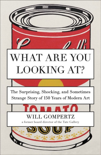 What are you looking at?: the surprising, shocking, and sometimes strange story of 150 years of modern art